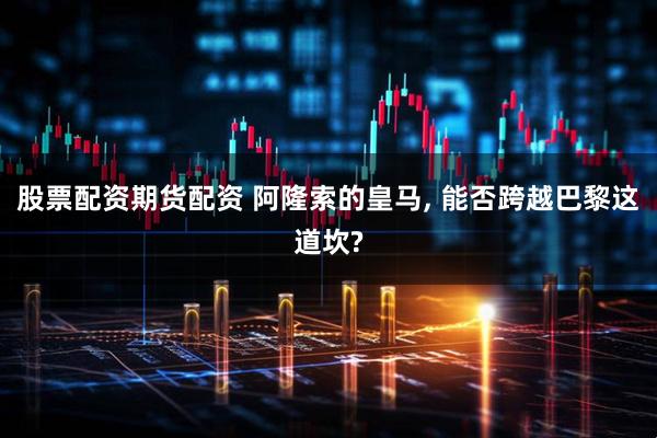 股票配资期货配资 阿隆索的皇马, 能否跨越巴黎这道坎?