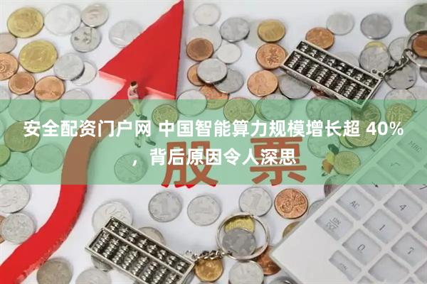 安全配资门户网 中国智能算力规模增长超 40%，背后原因令人深思