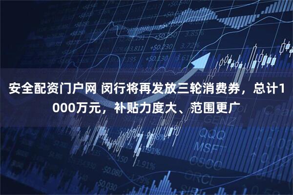 安全配资门户网 闵行将再发放三轮消费券，总计1000万元，补贴力度大、范围更广