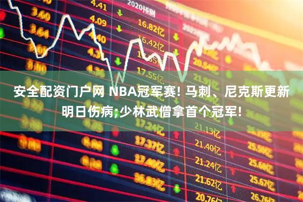 安全配资门户网 NBA冠军赛! 马刺、尼克斯更新明日伤病;少林武僧拿首个冠军!